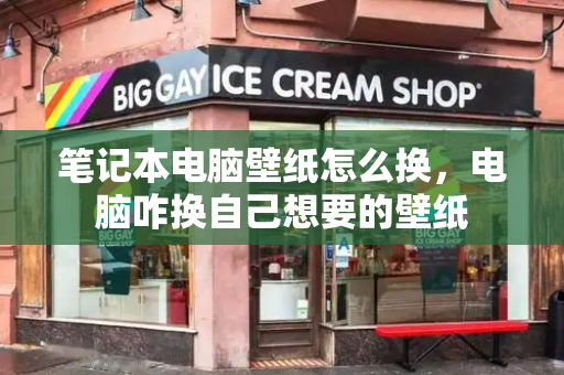 笔记本电脑壁纸怎么换，电脑咋换自己想要的壁纸