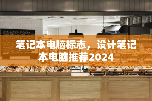 笔记本电脑标志，设计笔记本电脑推荐2024
