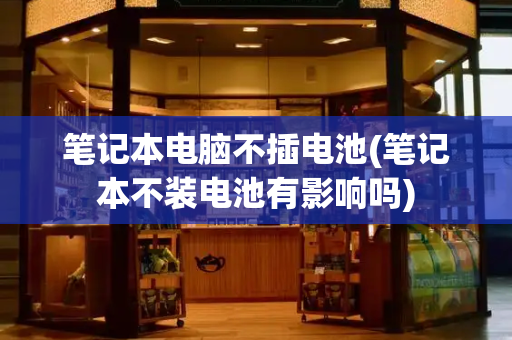 笔记本电脑不插电池(笔记本不装电池有影响吗)