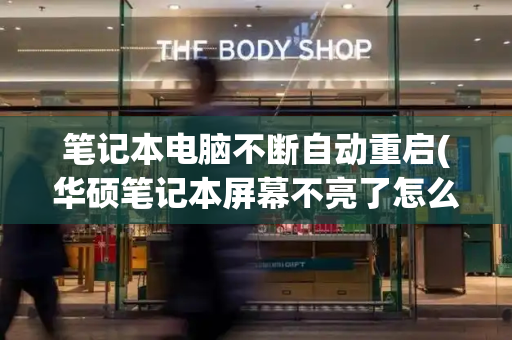 笔记本电脑不断自动重启(华硕笔记本屏幕不亮了怎么解决)-第1张图片-星选测评