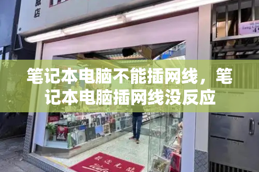 笔记本电脑不能插网线，笔记本电脑插网线没反应-第1张图片-星选测评