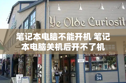 笔记本电脑不能开机 笔记本电脑关机后开不了机-第1张图片-星选测评