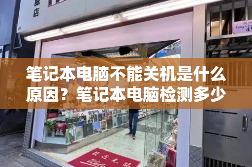 笔记本电脑不能关机是什么原因？笔记本电脑检测多少钱一次-第1张图片-星选测评