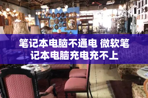 笔记本电脑不通电 微软笔记本电脑充电充不上-第1张图片-星选测评