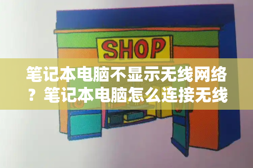 笔记本电脑不显示无线网络？笔记本电脑怎么连接无线网络