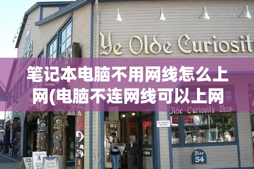 笔记本电脑不用网线怎么上网(电脑不连网线可以上网吗)