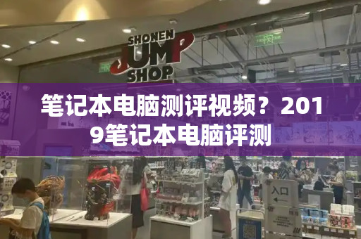 笔记本电脑测评视频？2019笔记本电脑评测-第1张图片-星选测评