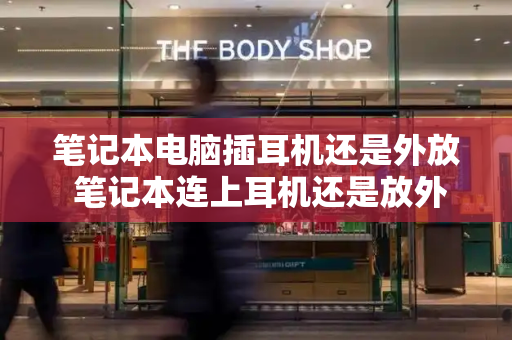 笔记本电脑插耳机还是外放 笔记本连上耳机还是放外音-第1张图片-星选测评