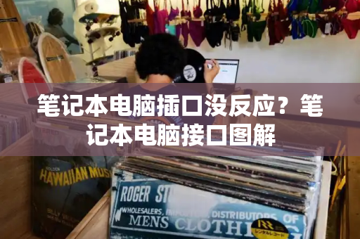 笔记本电脑插口没反应？笔记本电脑接口图解-第1张图片-星选测评