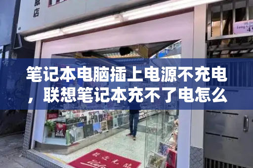 笔记本电脑插上电源不充电，联想笔记本充不了电怎么回事-第1张图片-星选测评