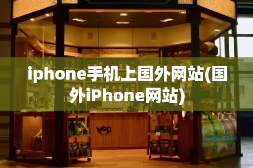 iphone手机上国外网站(国外iPhone网站)-第1张图片-星选测评