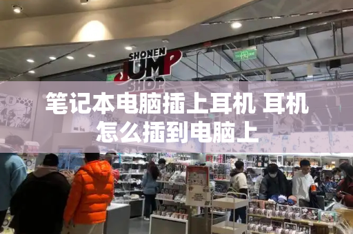 笔记本电脑插上耳机 耳机怎么插到电脑上-第1张图片-星选测评