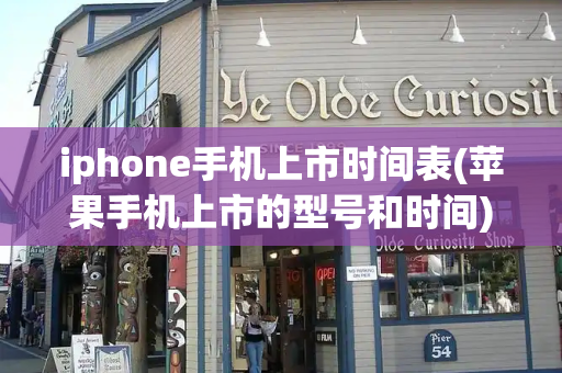 iphone手机上市时间表(苹果手机上市的型号和时间)