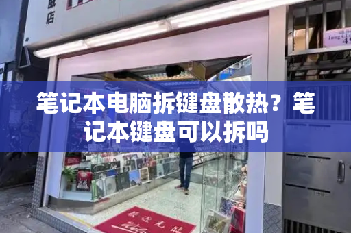 笔记本电脑拆键盘散热？笔记本键盘可以拆吗-第1张图片-星选测评