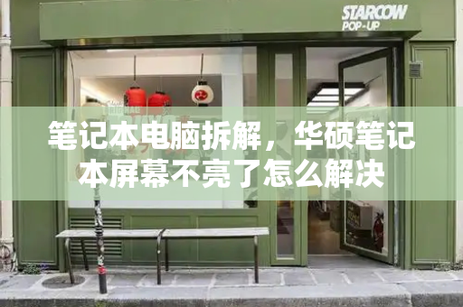笔记本电脑拆解，华硕笔记本屏幕不亮了怎么解决-第1张图片-星选测评