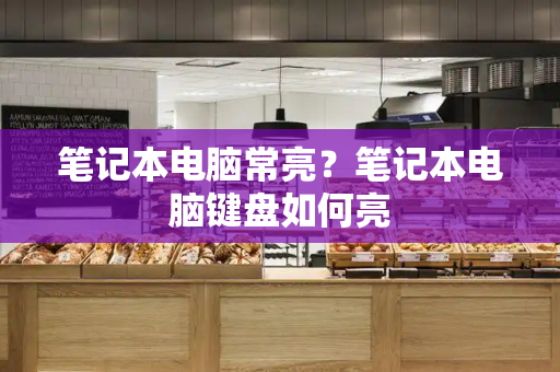 笔记本电脑常亮？笔记本电脑键盘如何亮-第1张图片-星选测评