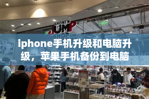 iphone手机升级和电脑升级，苹果手机备份到电脑