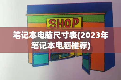笔记本电脑尺寸表(2023年笔记本电脑推荐)-第1张图片-星选测评