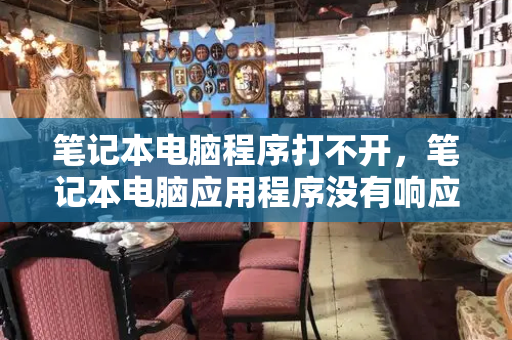 笔记本电脑程序打不开，笔记本电脑应用程序没有响应