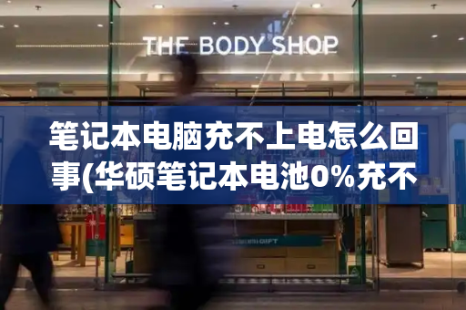 笔记本电脑充不上电怎么回事(华硕笔记本电池0%充不进电)-第1张图片-星选测评