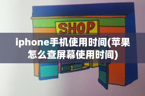 iphone手机使用时间(苹果怎么查屏幕使用时间)