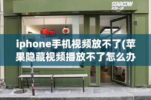 iphone手机视频放不了(苹果隐藏视频播放不了怎么办)