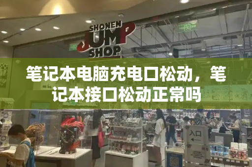 笔记本电脑充电口松动，笔记本接口松动正常吗-第1张图片-星选测评