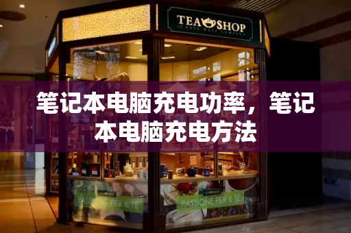 笔记本电脑充电功率，笔记本电脑充电方法-第1张图片-星选测评