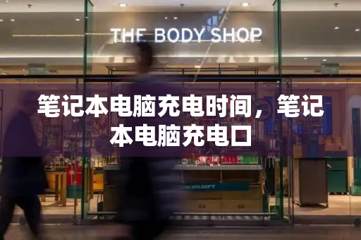 笔记本电脑充电时间，笔记本电脑充电口-第1张图片-星选测评