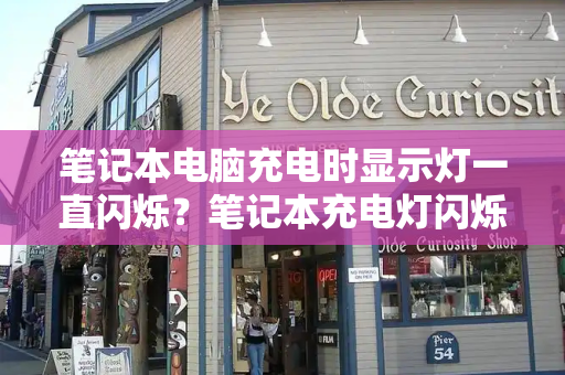 笔记本电脑充电时显示灯一直闪烁？笔记本充电灯闪烁开不了机