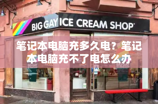 笔记本电脑充多久电？笔记本电脑充不了电怎么办