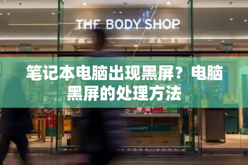 笔记本电脑出现黑屏？电脑黑屏的处理方法