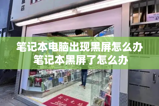 笔记本电脑出现黑屏怎么办 笔记本黑屏了怎么办