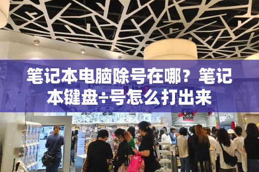 笔记本电脑除号在哪？笔记本键盘÷号怎么打出来