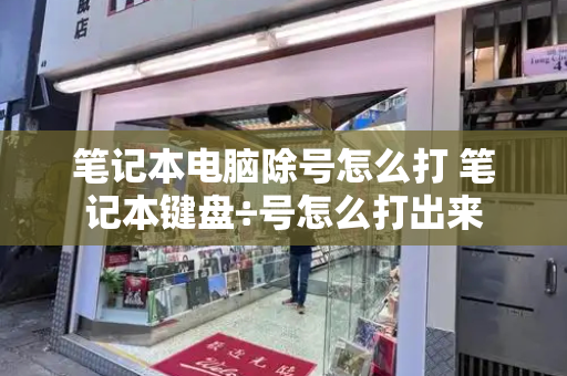 笔记本电脑除号怎么打 笔记本键盘÷号怎么打出来-第1张图片-星选测评
