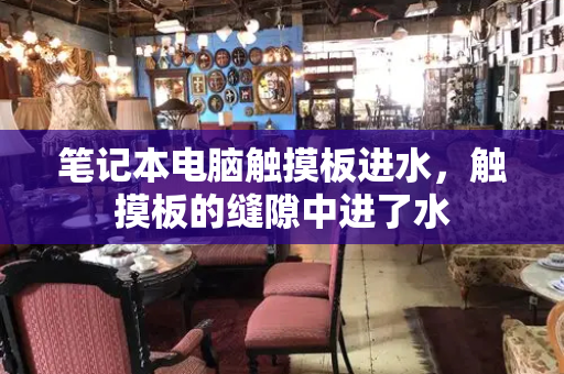 笔记本电脑触摸板进水，触摸板的缝隙中进了水-第1张图片-星选测评