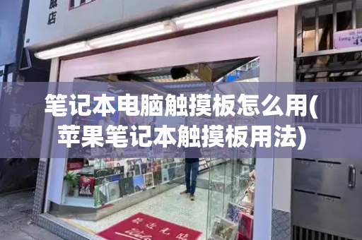 笔记本电脑触摸板怎么用(苹果笔记本触摸板用法)