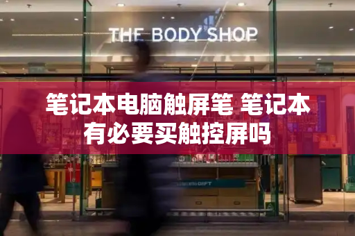 笔记本电脑触屏笔 笔记本有必要买触控屏吗-第1张图片-星选测评