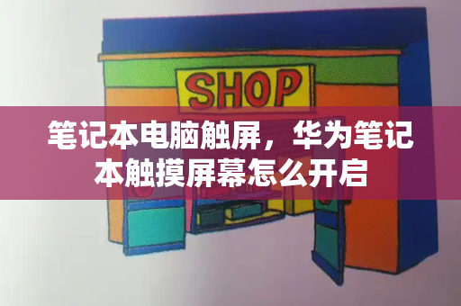 笔记本电脑触屏，华为笔记本触摸屏幕怎么开启-第1张图片-星选测评