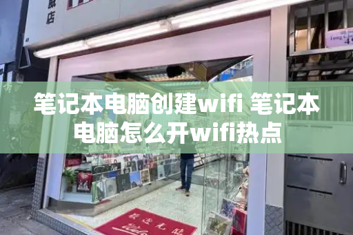 笔记本电脑创建wifi 笔记本电脑怎么开wifi热点-第1张图片-星选测评