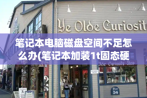 笔记本电脑磁盘空间不足怎么办(笔记本加装1t固态硬盘多少钱)-第1张图片-星选测评