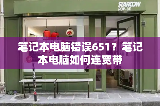 笔记本电脑错误651？笔记本电脑如何连宽带-第1张图片-星选测评