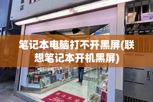 笔记本电脑打不开黑屏(联想笔记本开机黑屏)