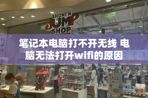 笔记本电脑打不开无线 电脑无法打开wifi的原因-第1张图片-星选测评