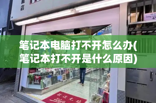 笔记本电脑打不开怎么办(笔记本打不开是什么原因)