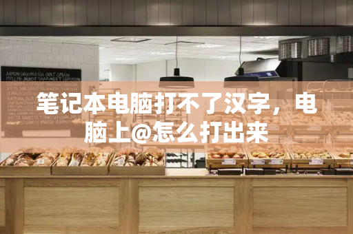 笔记本电脑打不了汉字，电脑上@怎么打出来-第1张图片-星选测评