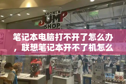 笔记本电脑打不开了怎么办，联想笔记本开不了机怎么办-第1张图片-星选测评