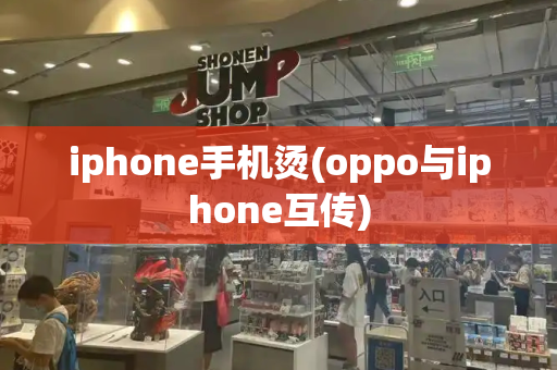 iphone手机烫(oppo与iphone互传)-第1张图片-星选测评