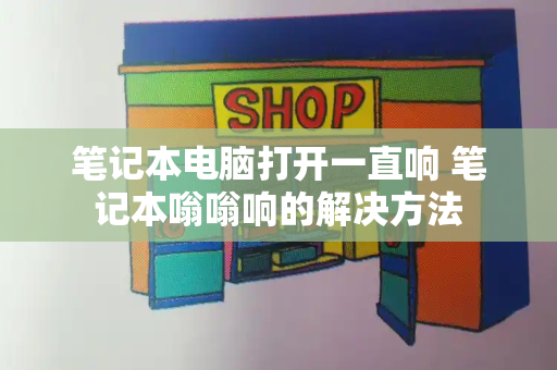 笔记本电脑打开一直响 笔记本嗡嗡响的解决方法