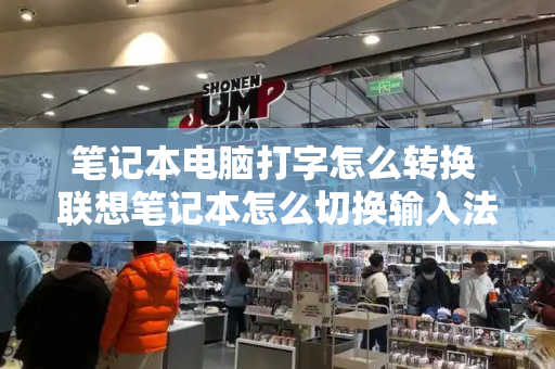 笔记本电脑打字怎么转换 联想笔记本怎么切换输入法-第1张图片-星选测评